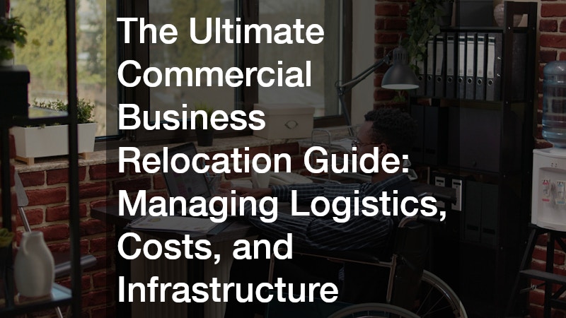 The Ultimate Commercial Business Relocation Guide Managing Logistics, Costs, and Infrastructure