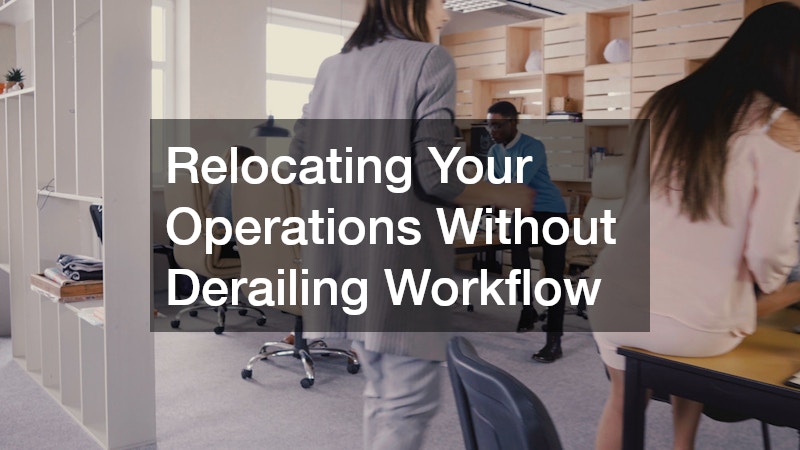 Relocating Your Operations Without Derailing Workflow